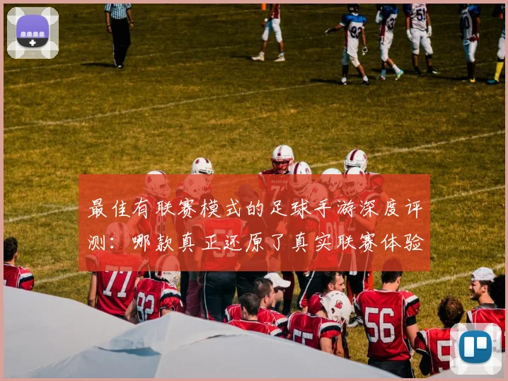 最佳有联赛模式的足球手游深度评测:哪款真正还原了真实联赛体验?