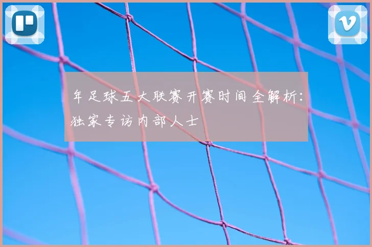 年足球五大联赛开赛时间全解析:独家专访内部人士