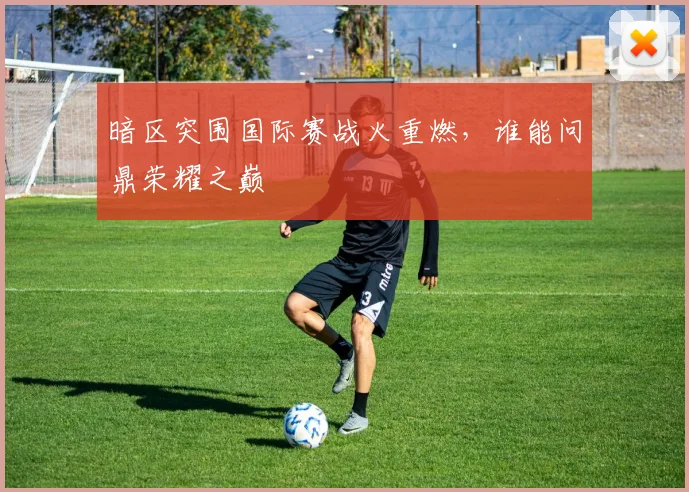 暗区突围国际赛战火重燃，谁能问鼎荣耀之巅