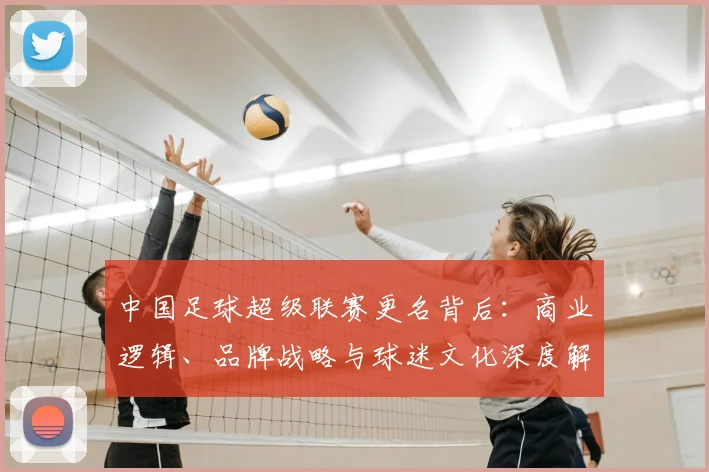中国足球超级联赛更名背后:商业逻辑、品牌战略与球迷文化深度解析