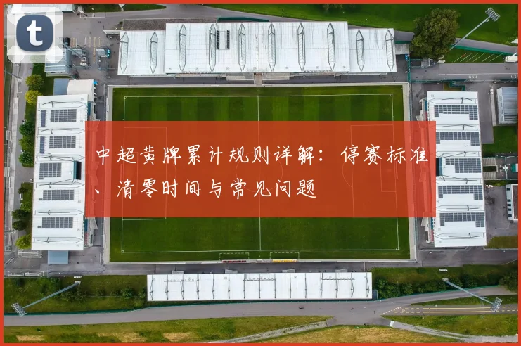 中超黄牌累计规则详解:停赛标准、清零时间与常见问题