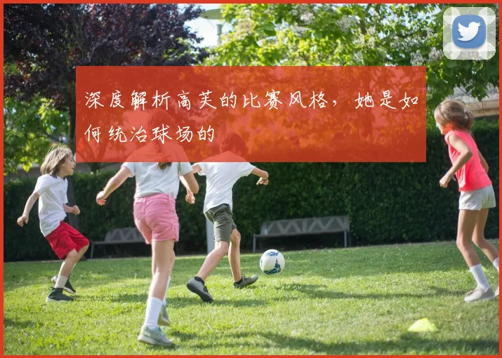 深度解析高芙的比赛风格,她是如何统治球场的