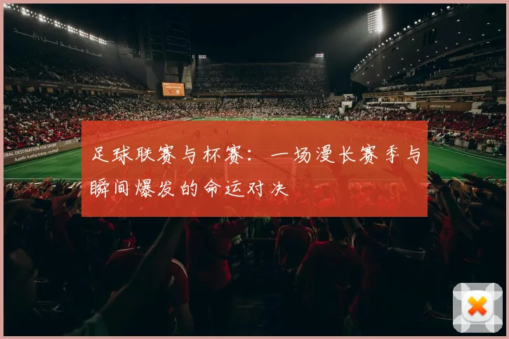 足球联赛与杯赛:一场漫长赛季与瞬间爆发的命运对决