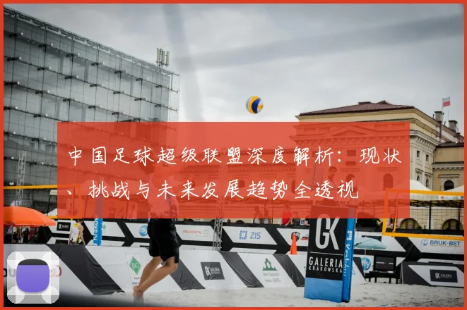 中国足球超级联盟深度解析：现状、挑战与未来发展趋势全透视