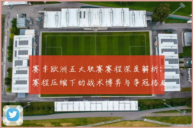 赛季欧洲五大联赛赛程深度解析:赛程压缩下的战术博弈与争冠格局