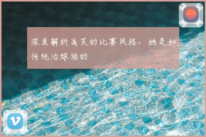 深度解析高芙的比赛风格,她是如何统治球场的
