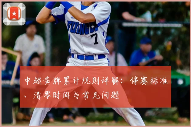 中超黄牌累计规则详解:停赛标准、清零时间与常见问题