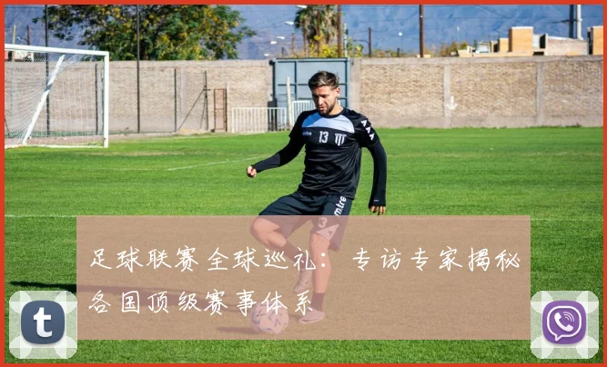 足球联赛全球巡礼:专访专家揭秘各国顶级赛事体系